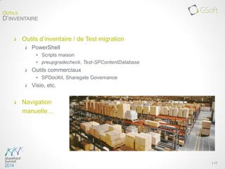 Outils d’inventaire / de Test migration
PowerShell
• Scripts maison
• preupgradecheck, Test-SPContentDatabase
Outils commerciaux
• SPDocKit, Sharegate Governance
Visio, etc.
Navigation
manuelle…
| 17
OUTILS
D’INVENTAIRE
 