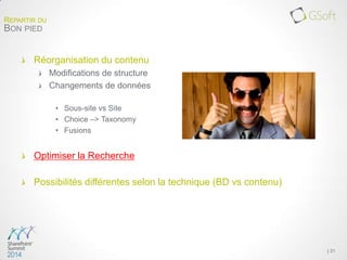 Réorganisation du contenu
Modifications de structure
Changements de données
• Sous-site vs Site
• Choice –> Taxonomy
• Fusions
Optimiser la Recherche
Possibilités différentes selon la technique (BD vs contenu)
| 31
REPARTIR DU
BON PIED
 