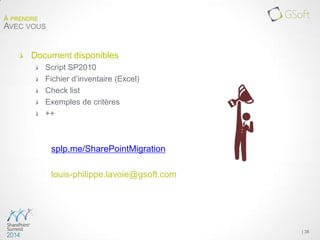 Document disponibles
Script SP2010
Fichier d’inventaire (Excel)
Check list
Exemples de critères
++
splp.me/SharePointMigration
louis-philippe.lavoie@gsoft.com
| 38
À PRENDRE
AVEC VOUS
 