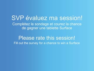 SVP évaluez ma session!
Complétez le sondage et courez la chance
de gagner une tablette Surface
Please rate this session!
Fill out the survey for a chance to win a Surface
 
