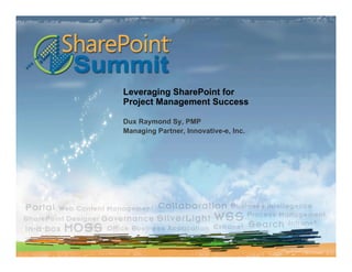 Leveraging SharePoint for
Project Management Success

Dux Raymond Sy, PMP
Managing Partner, Innovative-e, Inc.
 