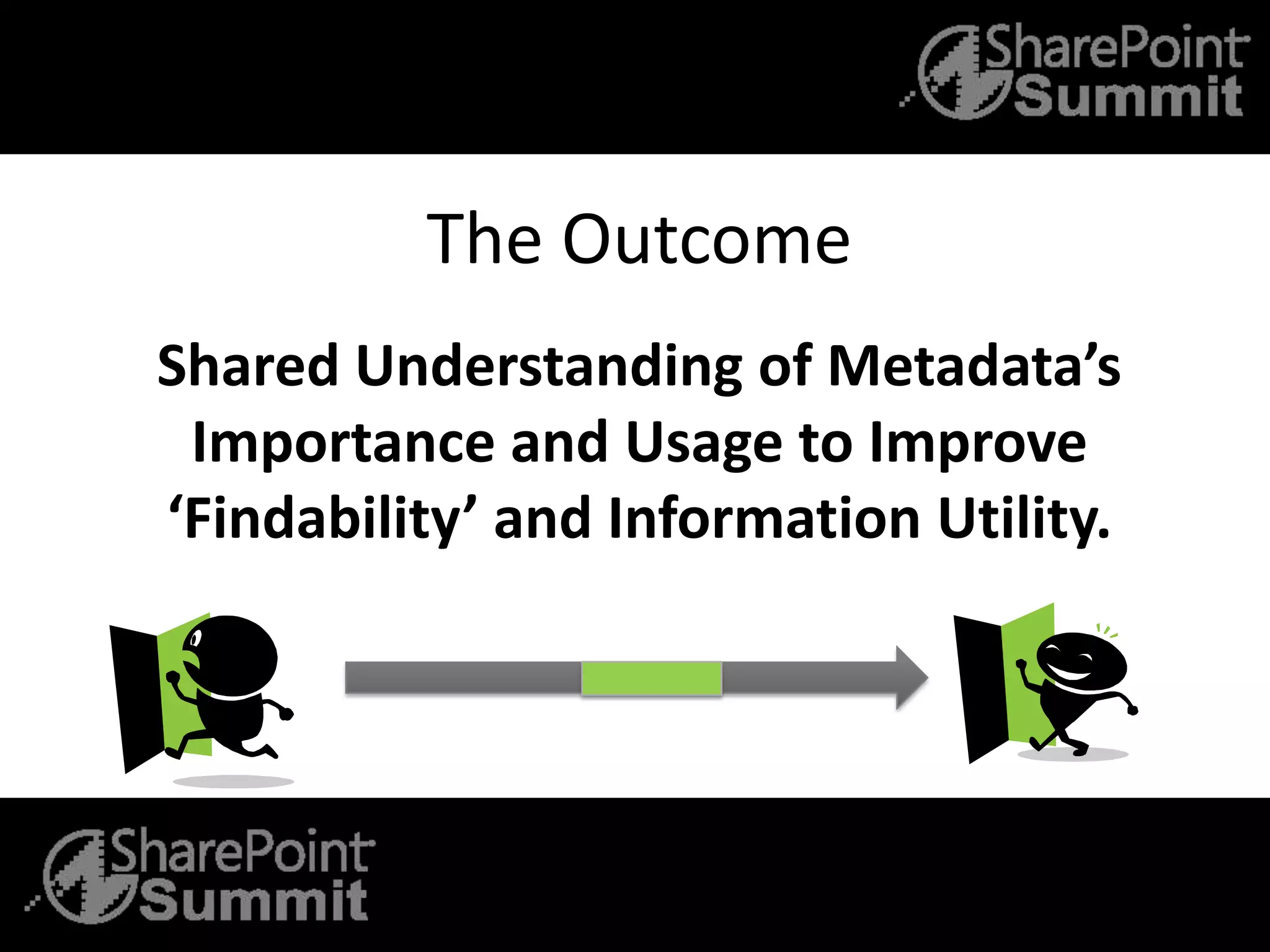 The Outcome
Shared Understanding of Metadata’s
Importance and Usage to Improve
‘Findability’ and Information Utility.
 