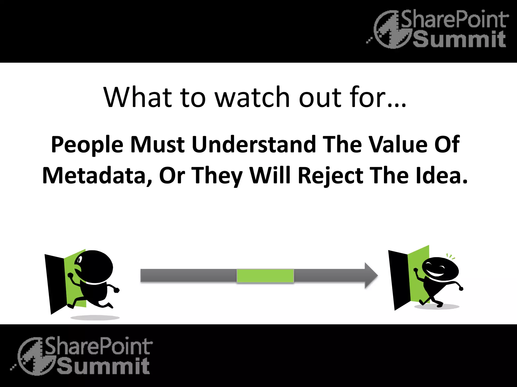 What to watch out for…
People Must Understand The Value Of
Metadata, Or They Will Reject The Idea.
 