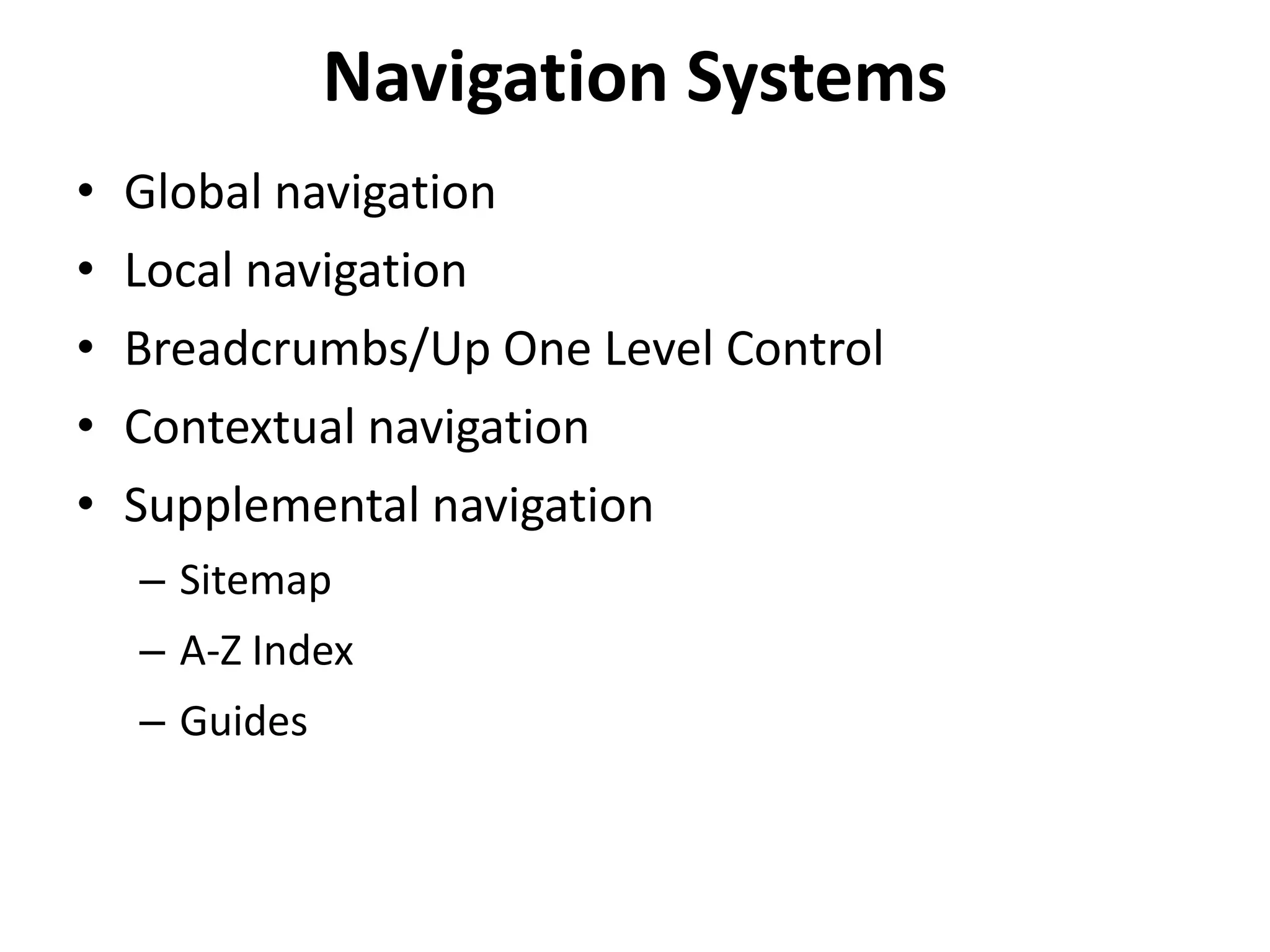 Navigation Systems
• Global navigation
• Local navigation
• Breadcrumbs/Up One Level Control
• Contextual navigation
• Supplemental navigation
– Sitemap
– A-Z Index
– Guides
 