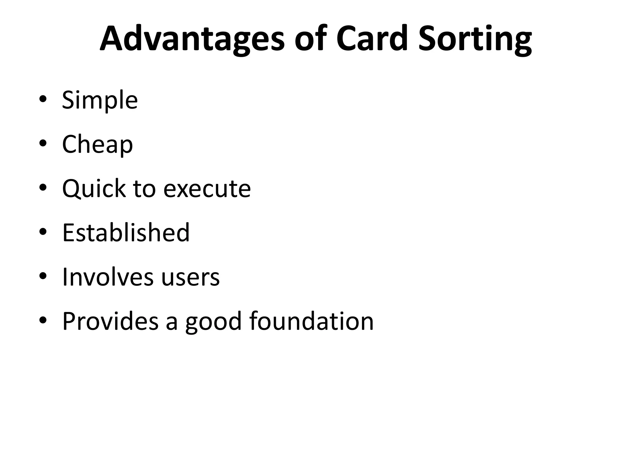 Advantages of Card Sorting
• Simple
• Cheap
• Quick to execute
• Established
• Involves users
• Provides a good foundation
 