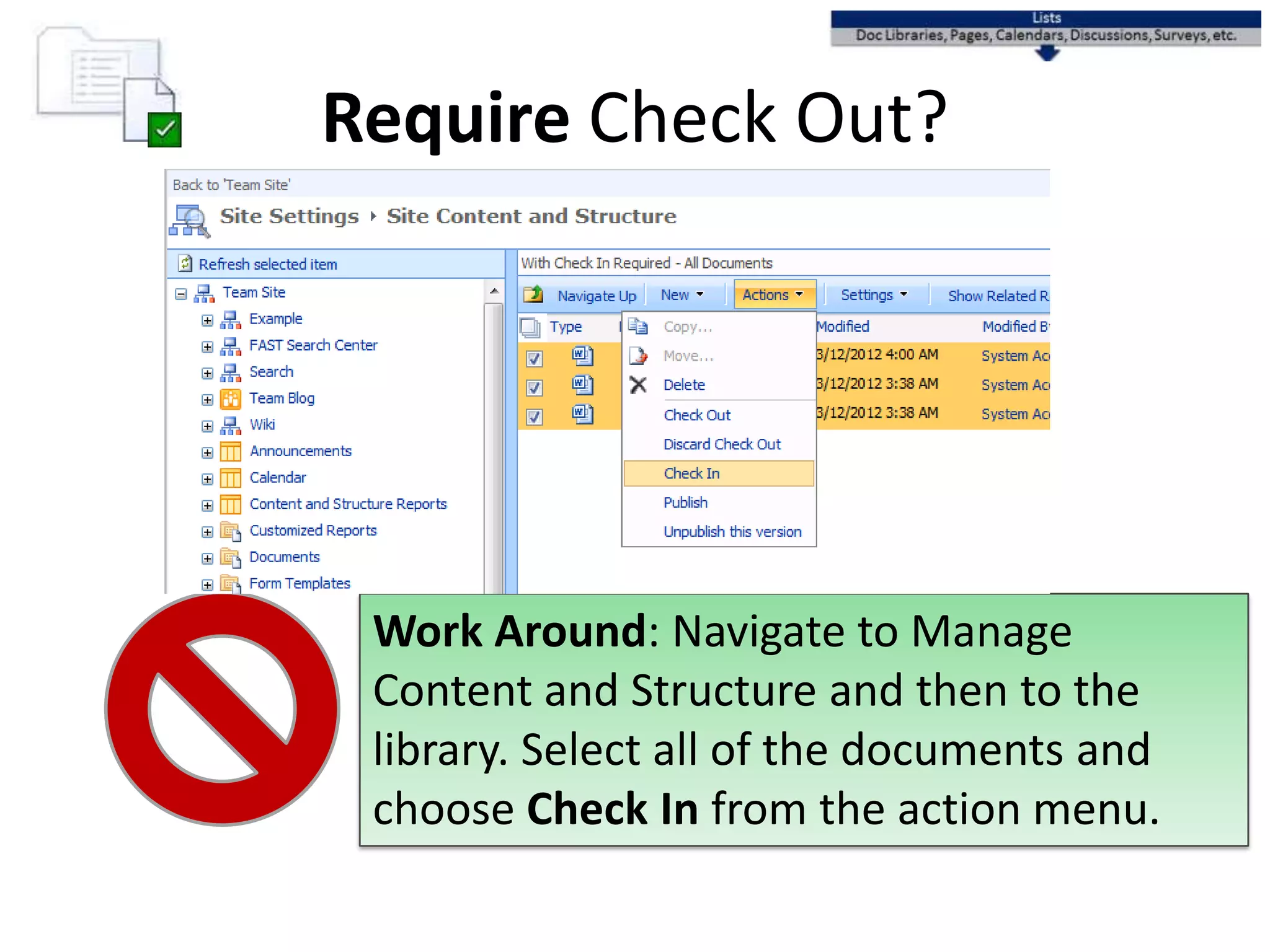 Require Check Out?
Work Around: Navigate to Manage
Content and Structure and then to the
library. Select all of the documents and
choose Check In from the action menu.
 