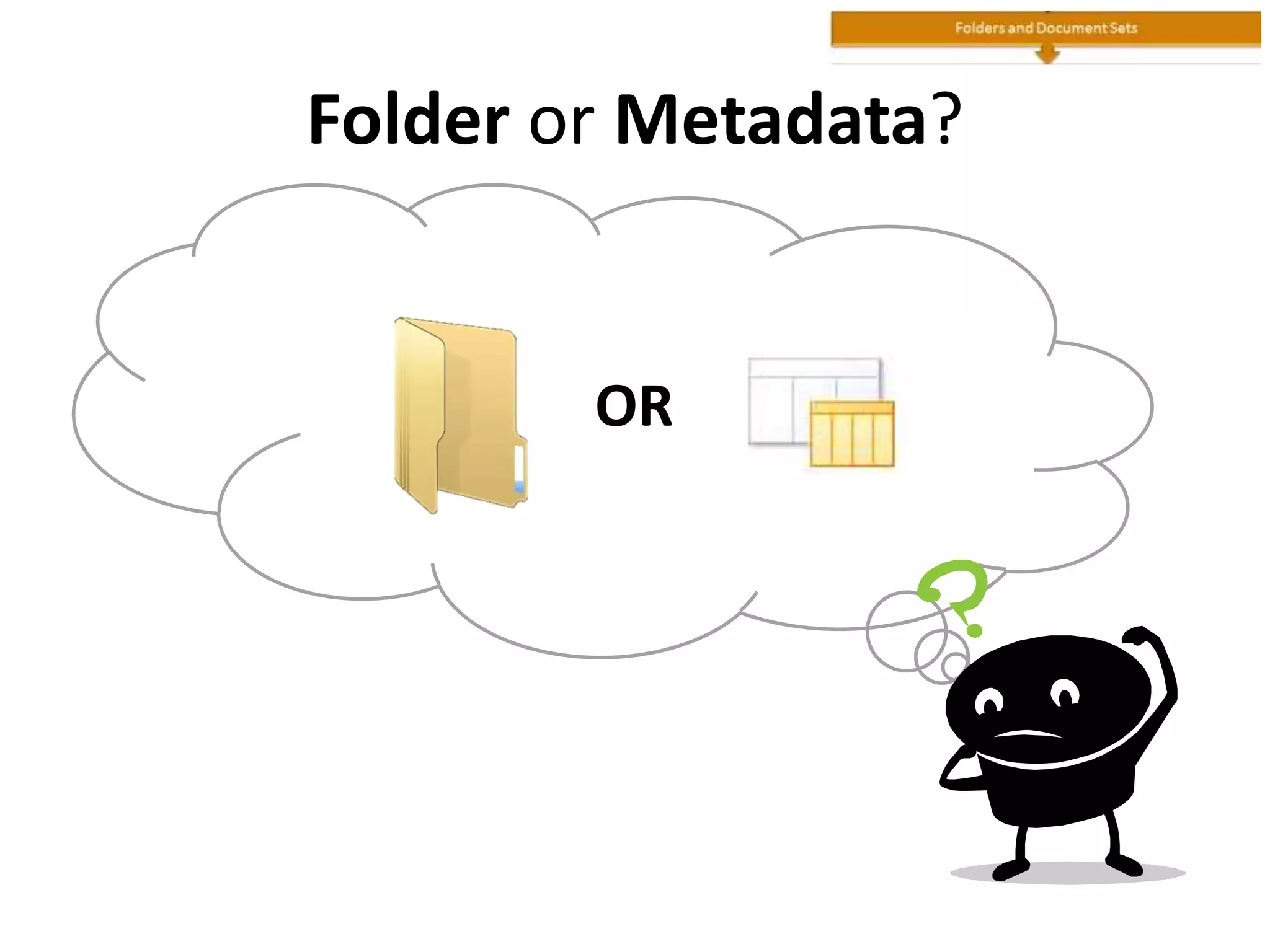 Folder or Metadata?
OR
 