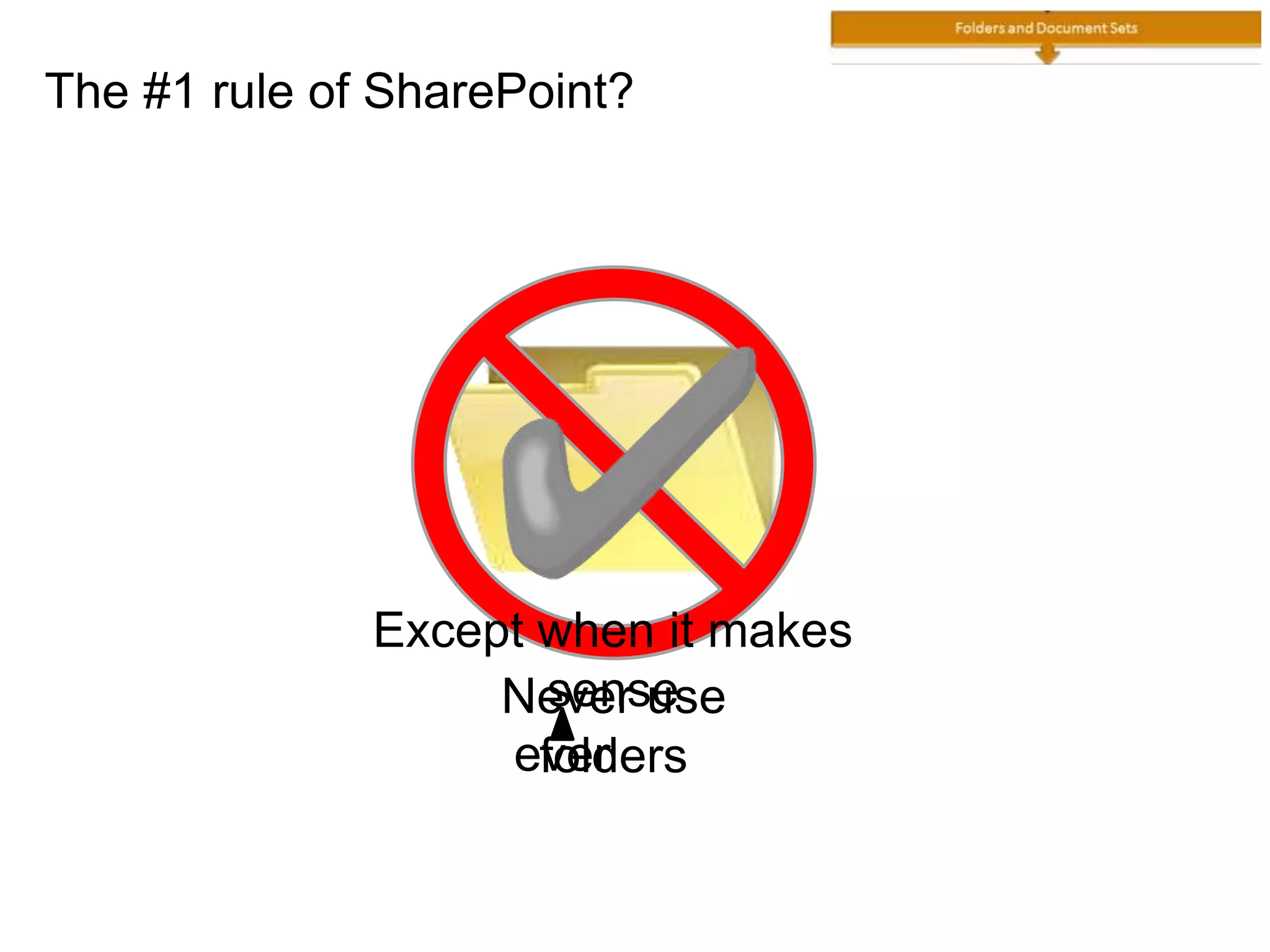 The #1 rule of SharePoint?
Never use
folders
Except when it makes
sense
ever
 