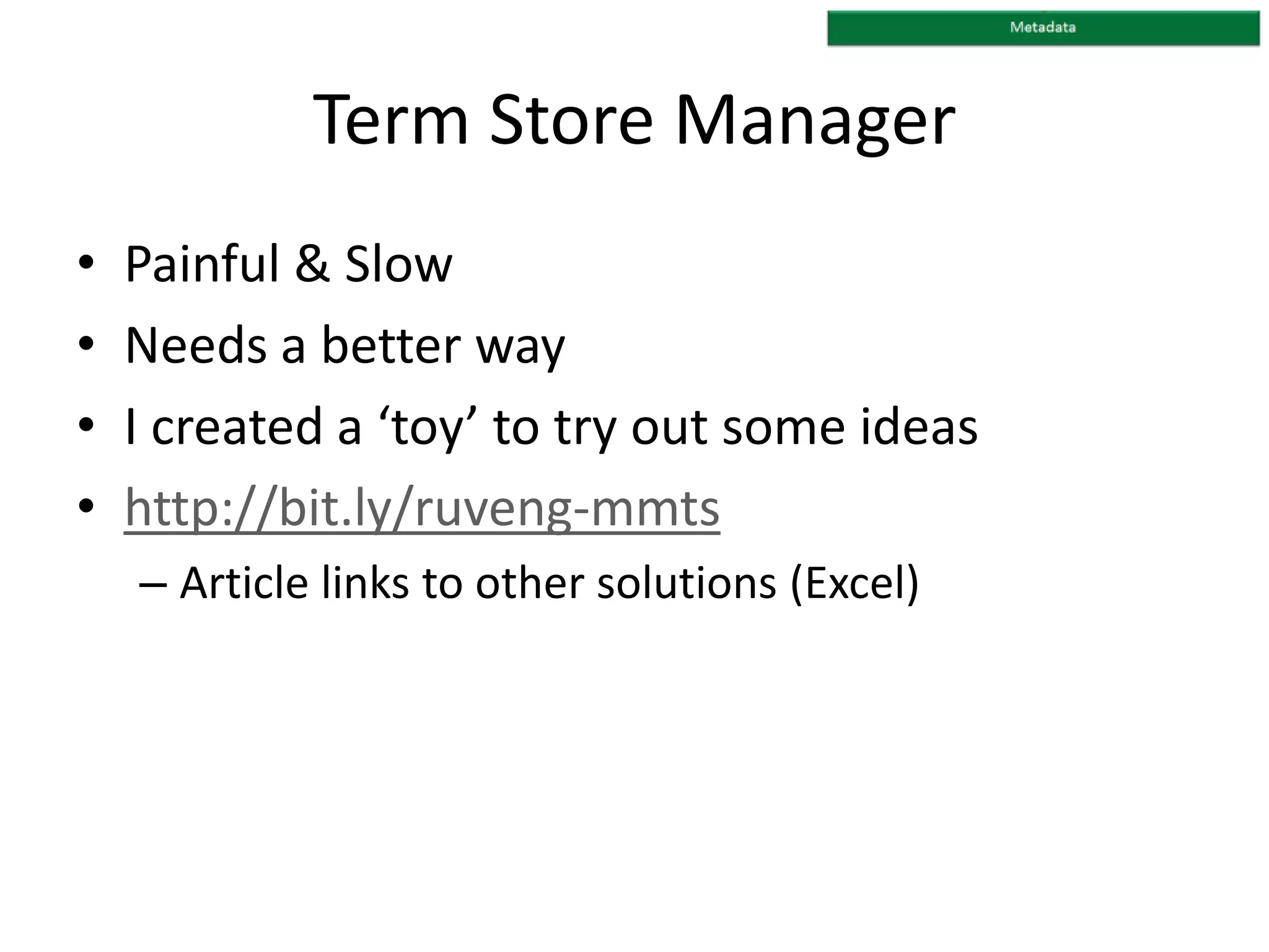 Term Store Manager
• Painful & Slow
• Needs a better way
• I created a ‘toy’ to try out some ideas
• http://bit.ly/ruveng-mmts
– Article links to other solutions (Excel)
 