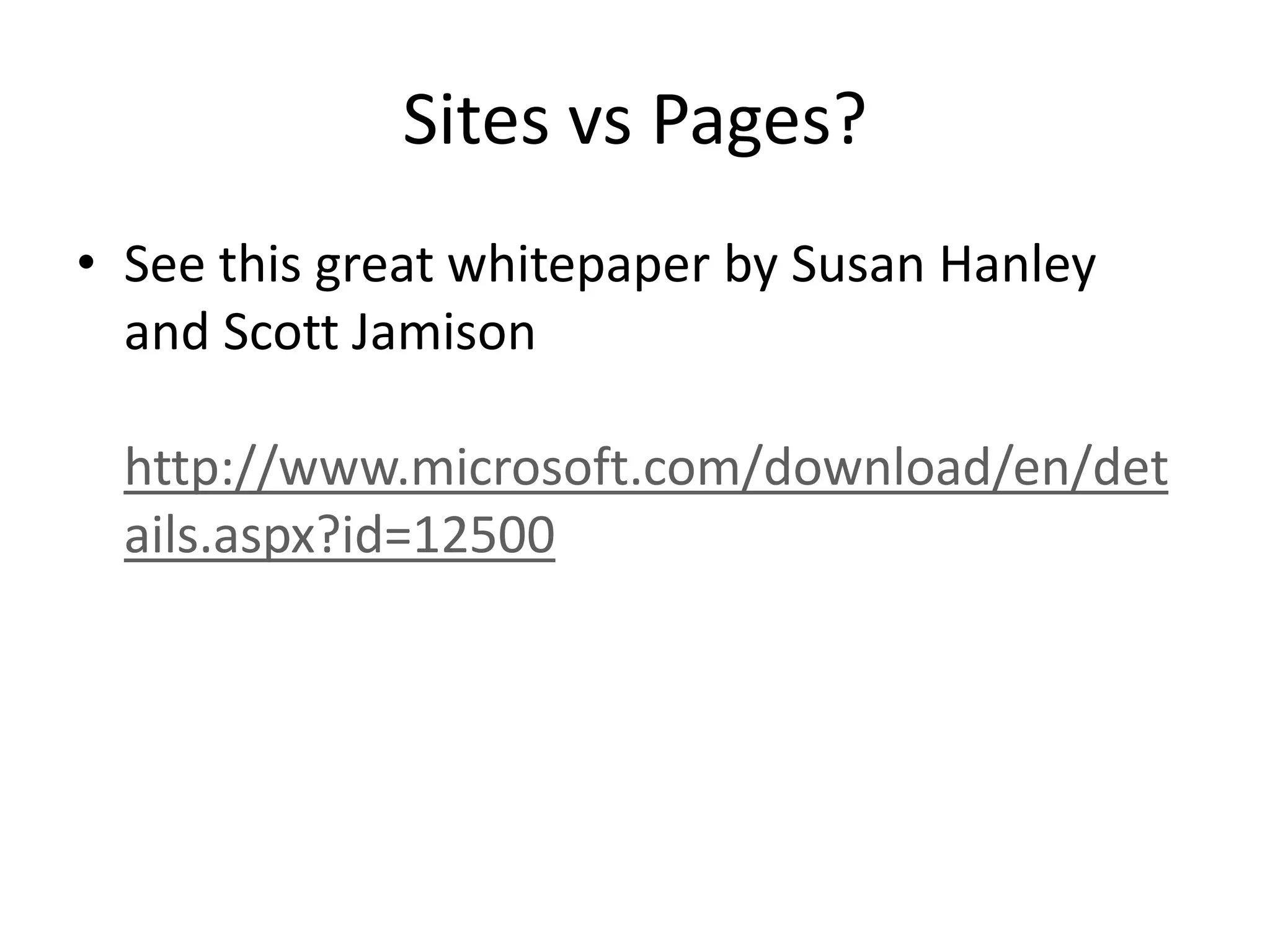 Sites vs Pages?
• See this great whitepaper by Susan Hanley
and Scott Jamison
http://www.microsoft.com/download/en/det
ails.aspx?id=12500
 