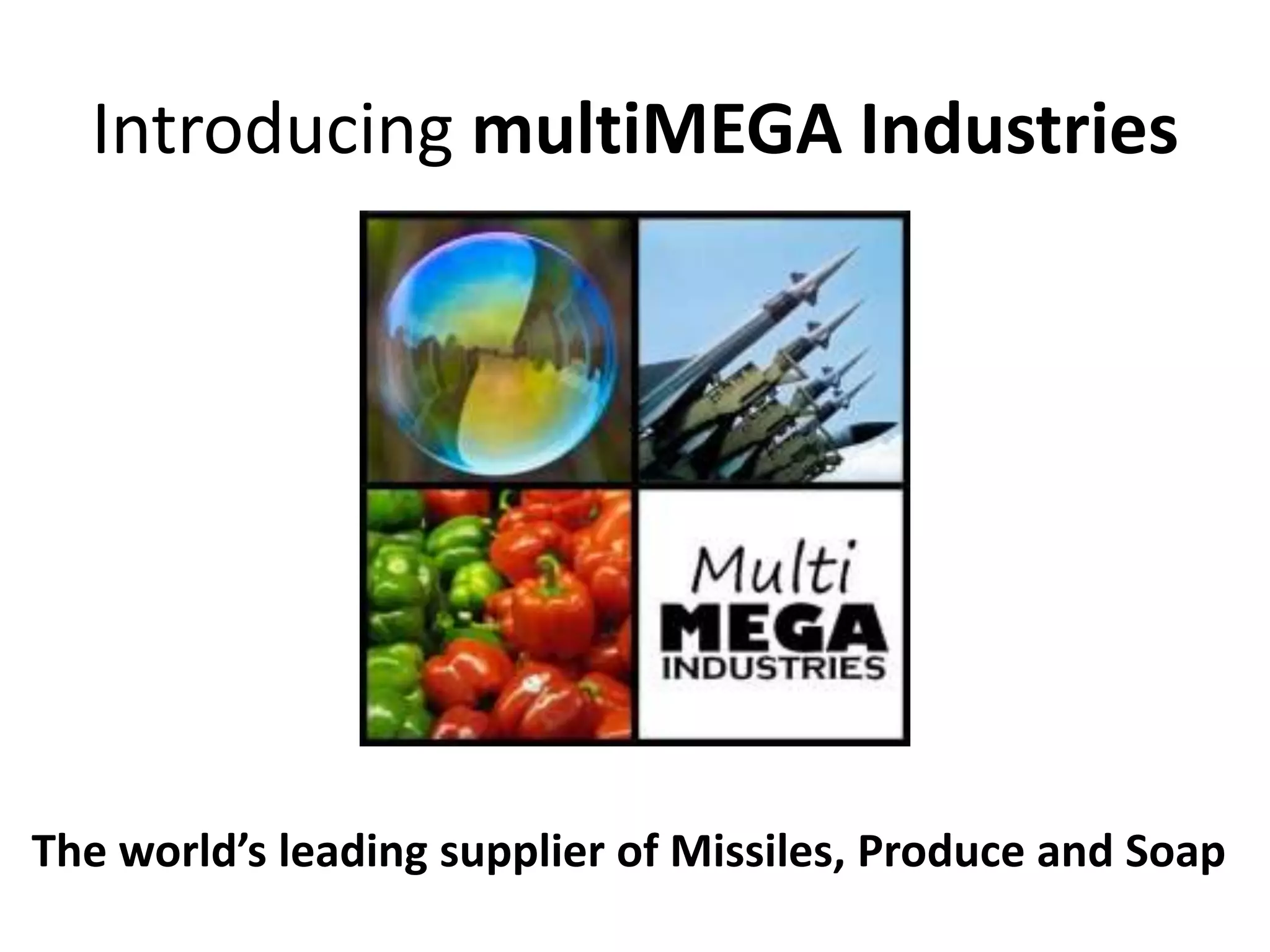 Introducing multiMEGA Industries
The world’s leading supplier of Missiles, Produce and Soap
 