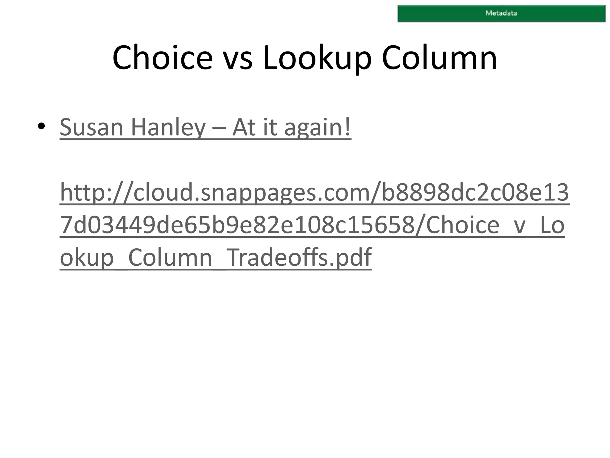 Choice vs Lookup Column
• Susan Hanley – At it again!
http://cloud.snappages.com/b8898dc2c08e13
7d03449de65b9e82e108c15658/Choice_v_Lo
okup_Column_Tradeoffs.pdf
 