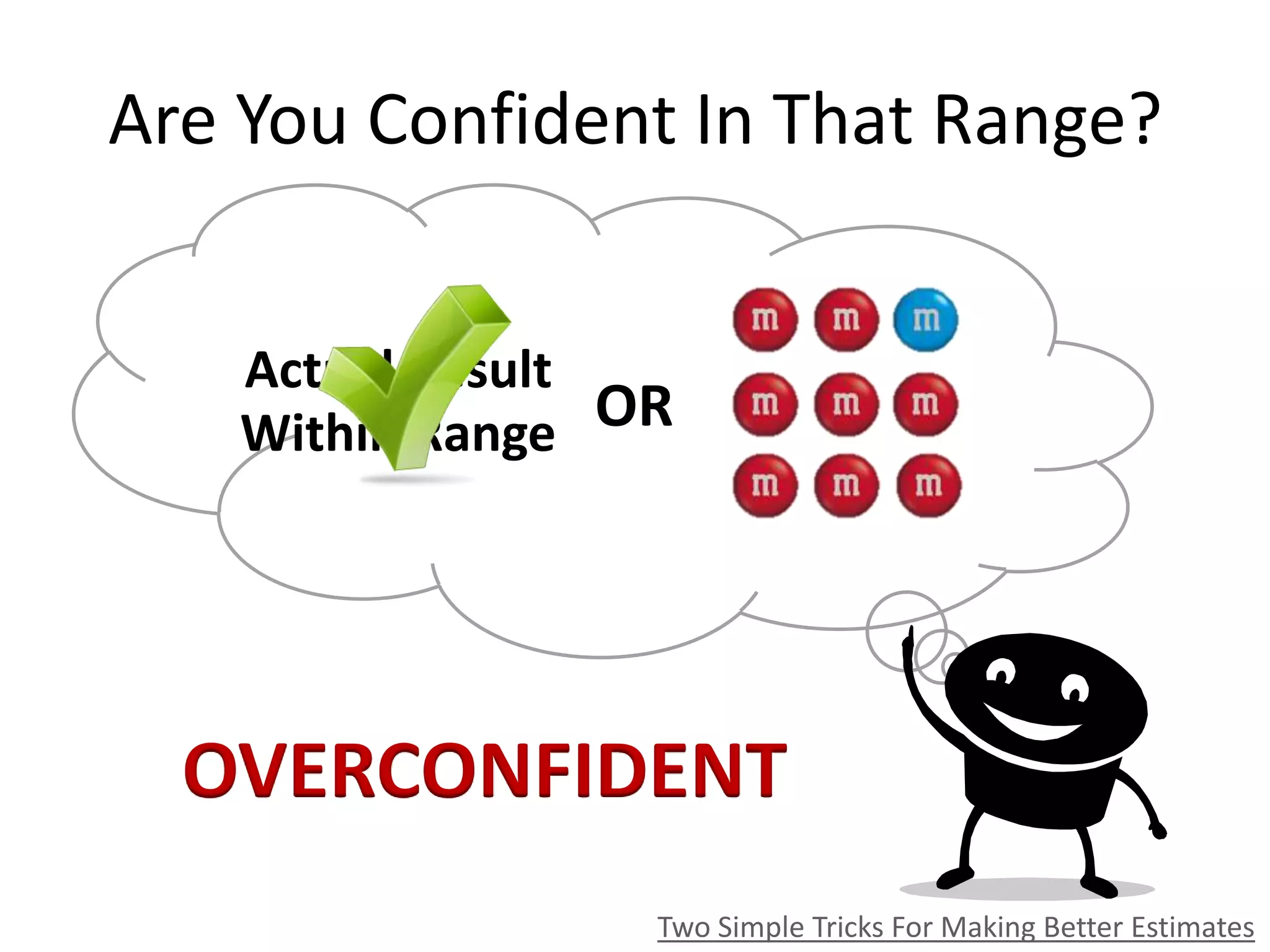 Are You Confident In That Range?
Two Simple Tricks For Making Better Estimates
ORWithin Range
Actual Result
OVERCONFIDENT
 