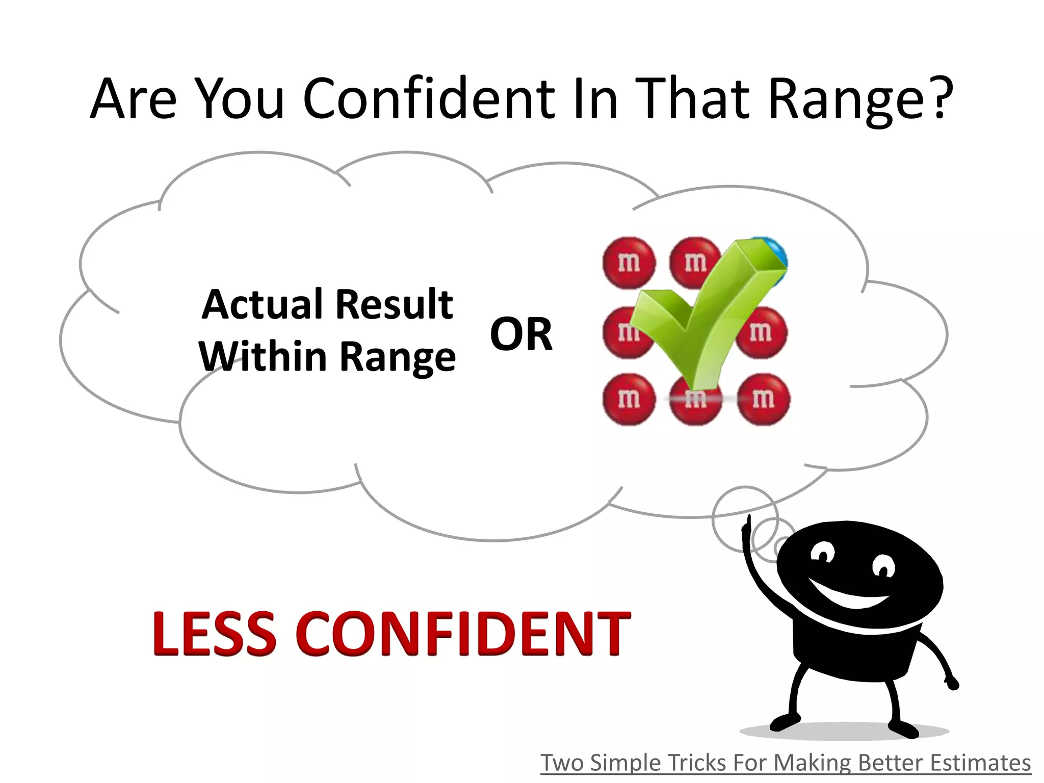 Are You Confident In That Range?
Two Simple Tricks For Making Better Estimates
ORWithin Range
Actual Result
LESS CONFIDENT
 