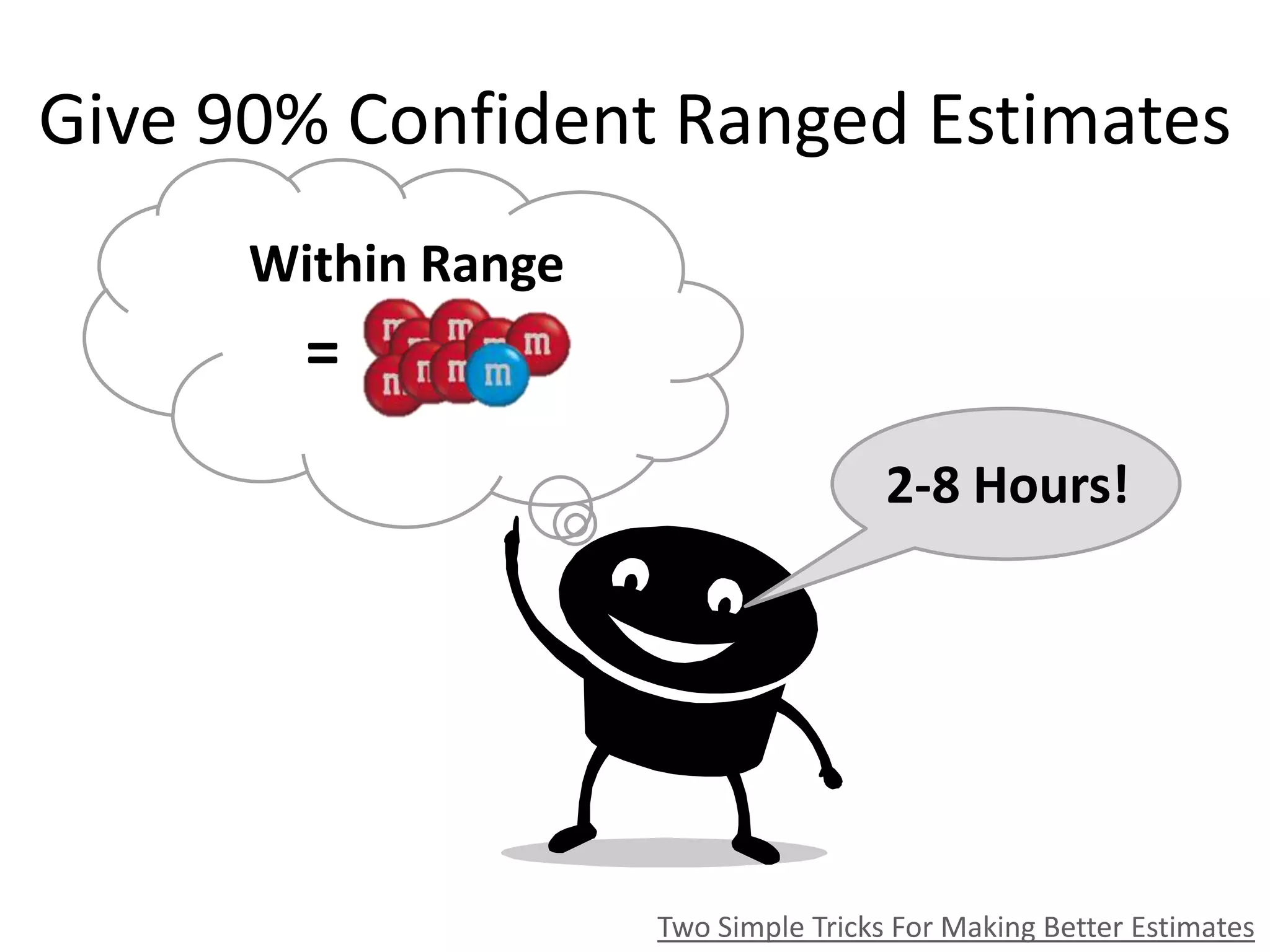 Give 90% Confident Ranged Estimates
Two Simple Tricks For Making Better Estimates
2-8 Hours!
Within Range
=
 