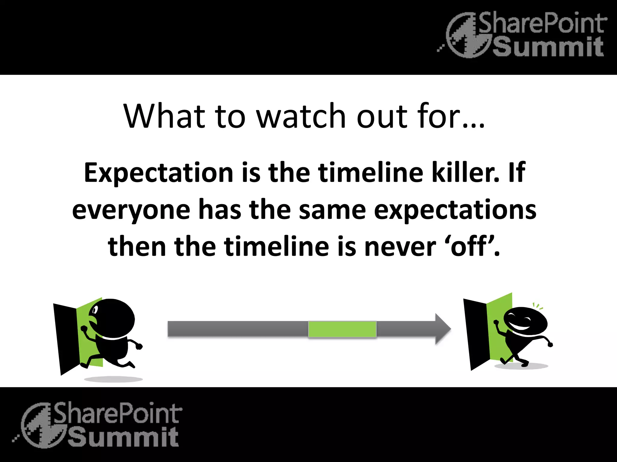 What to watch out for…
Expectation is the timeline killer. If
everyone has the same expectations
then the timeline is never ‘off’.
 