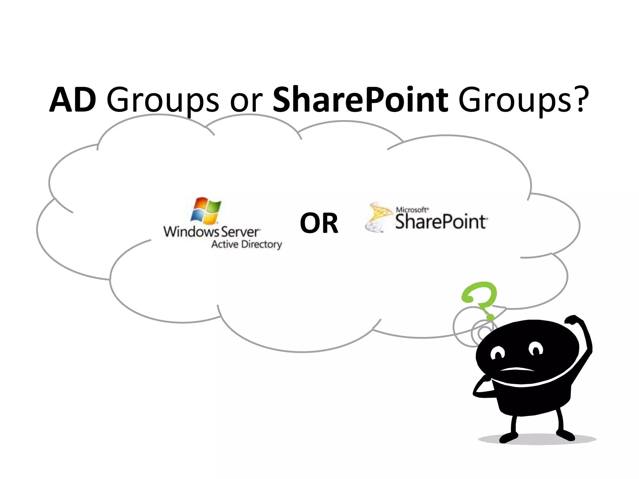 AD Groups or SharePoint Groups?
OR
 