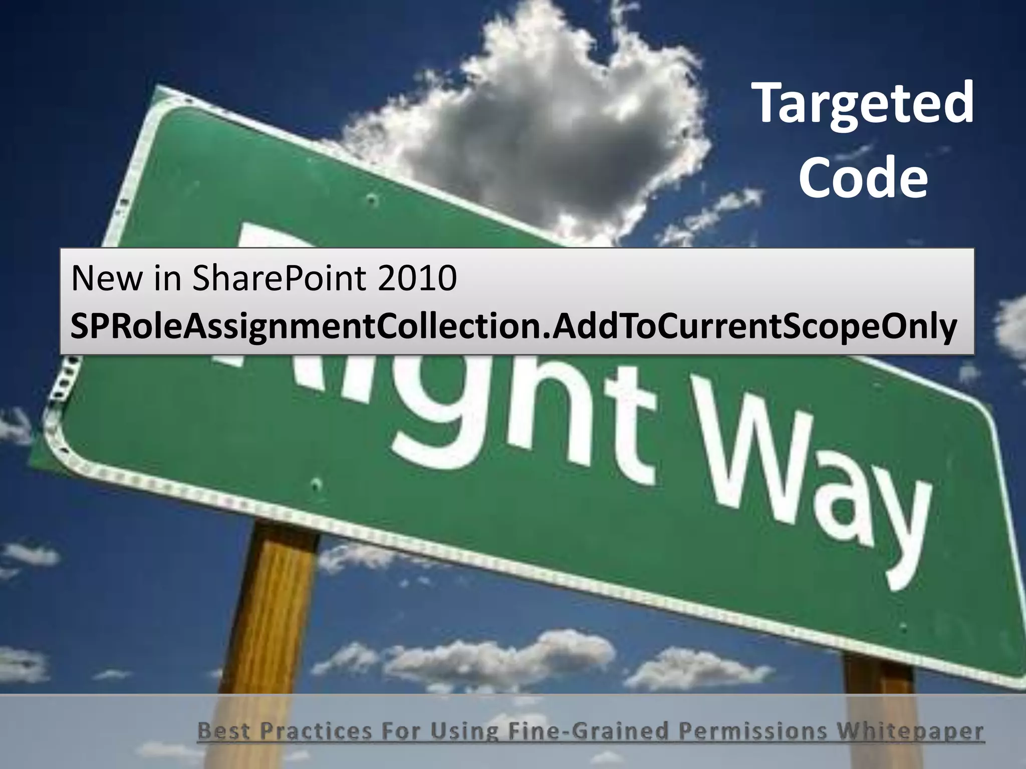 Targeted
Code
New in SharePoint 2010
SPRoleAssignmentCollection.AddToCurrentScopeOnly
 