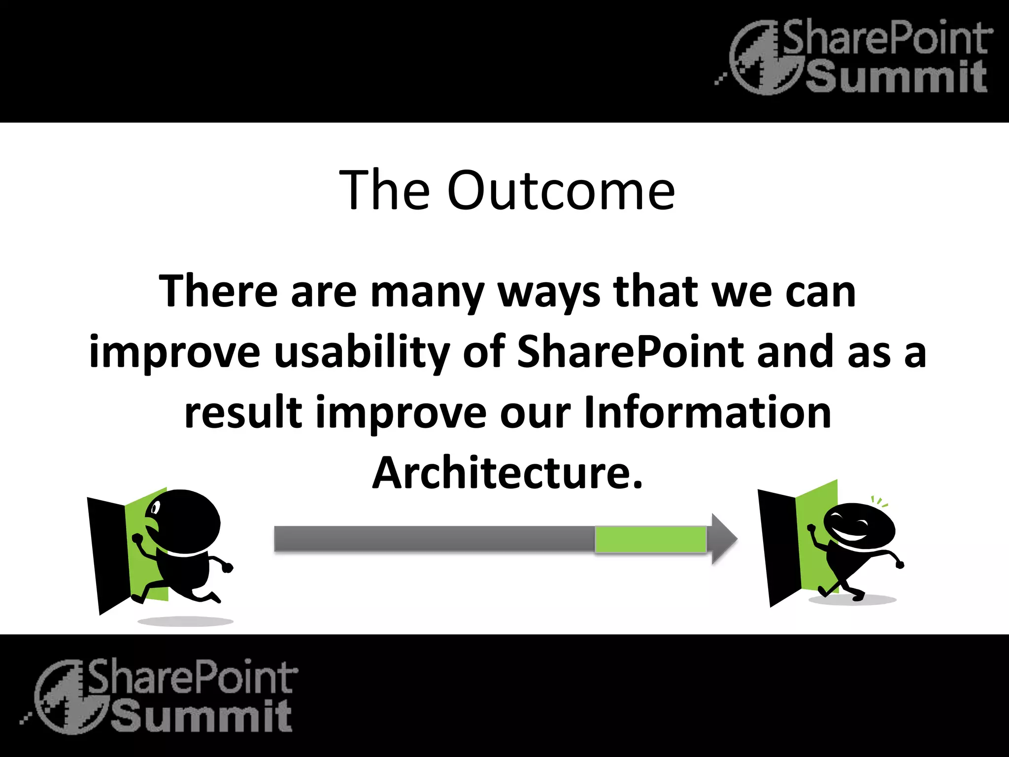 The Outcome
There are many ways that we can
improve usability of SharePoint and as a
result improve our Information
Architecture.
 