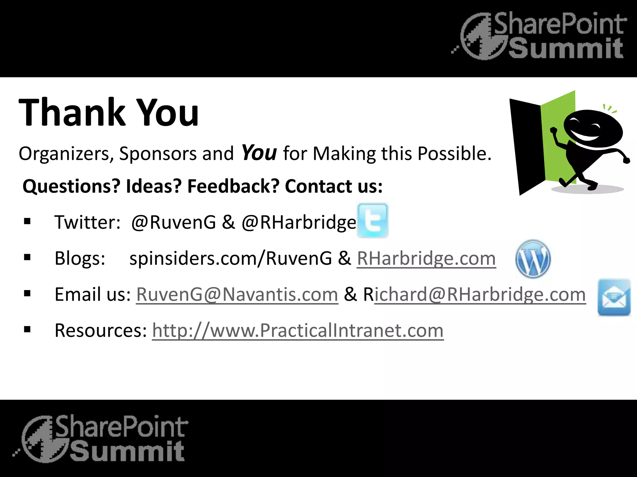 Thank You
Organizers, Sponsors and You for Making this Possible.
Questions? Ideas? Feedback? Contact us:
 Twitter: @RuvenG & @RHarbridge
 Blogs: spinsiders.com/RuvenG & RHarbridge.com
 Email us: RuvenG@Navantis.com & Richard@RHarbridge.com
 Resources: http://www.PracticalIntranet.com
 