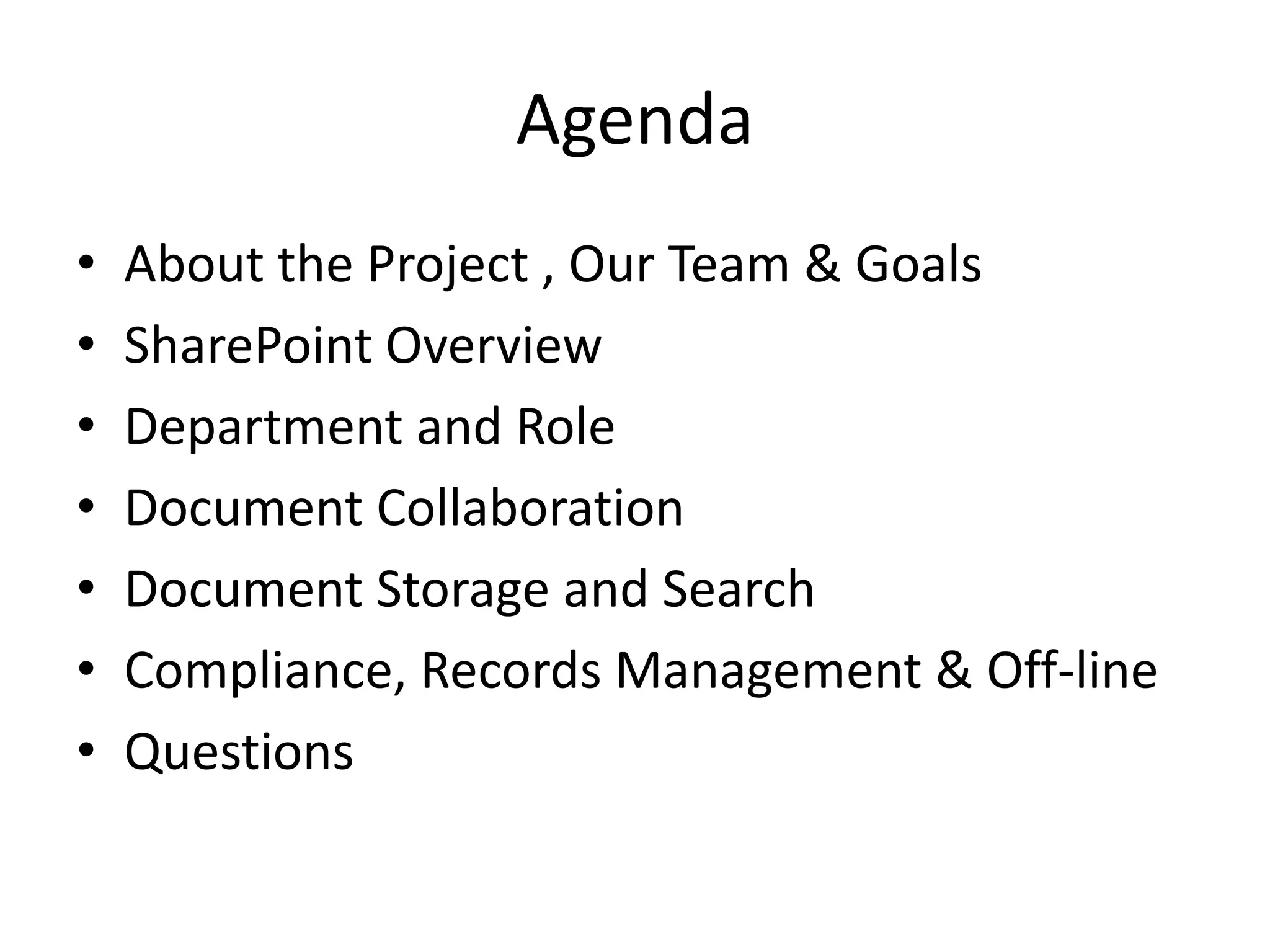 Agenda
• About the Project , Our Team & Goals
• SharePoint Overview
• Department and Role
• Document Collaboration
• Document Storage and Search
• Compliance, Records Management & Off-line
• Questions
 