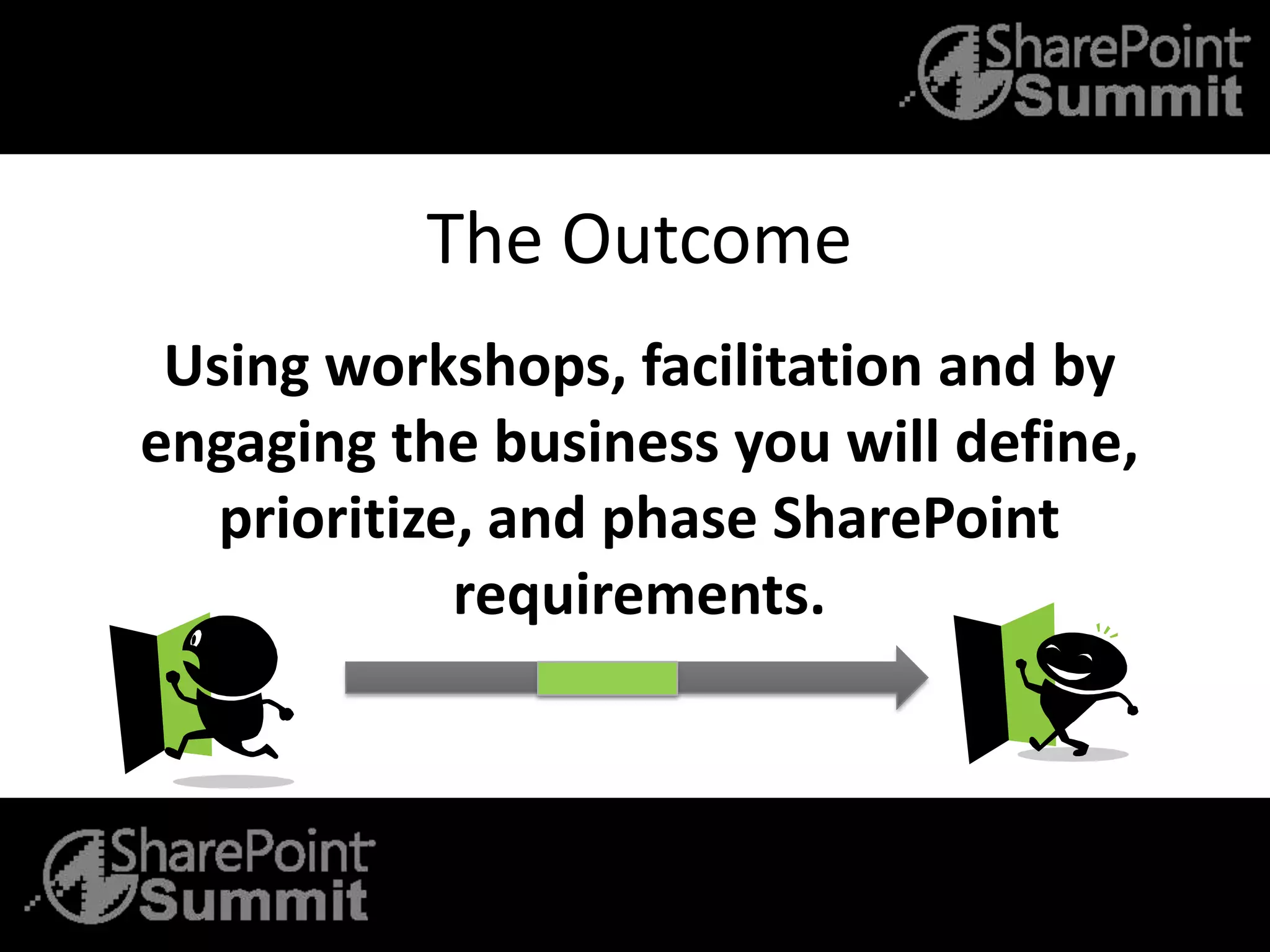The Outcome
Using workshops, facilitation and by
engaging the business you will define,
prioritize, and phase SharePoint
requirements.
 