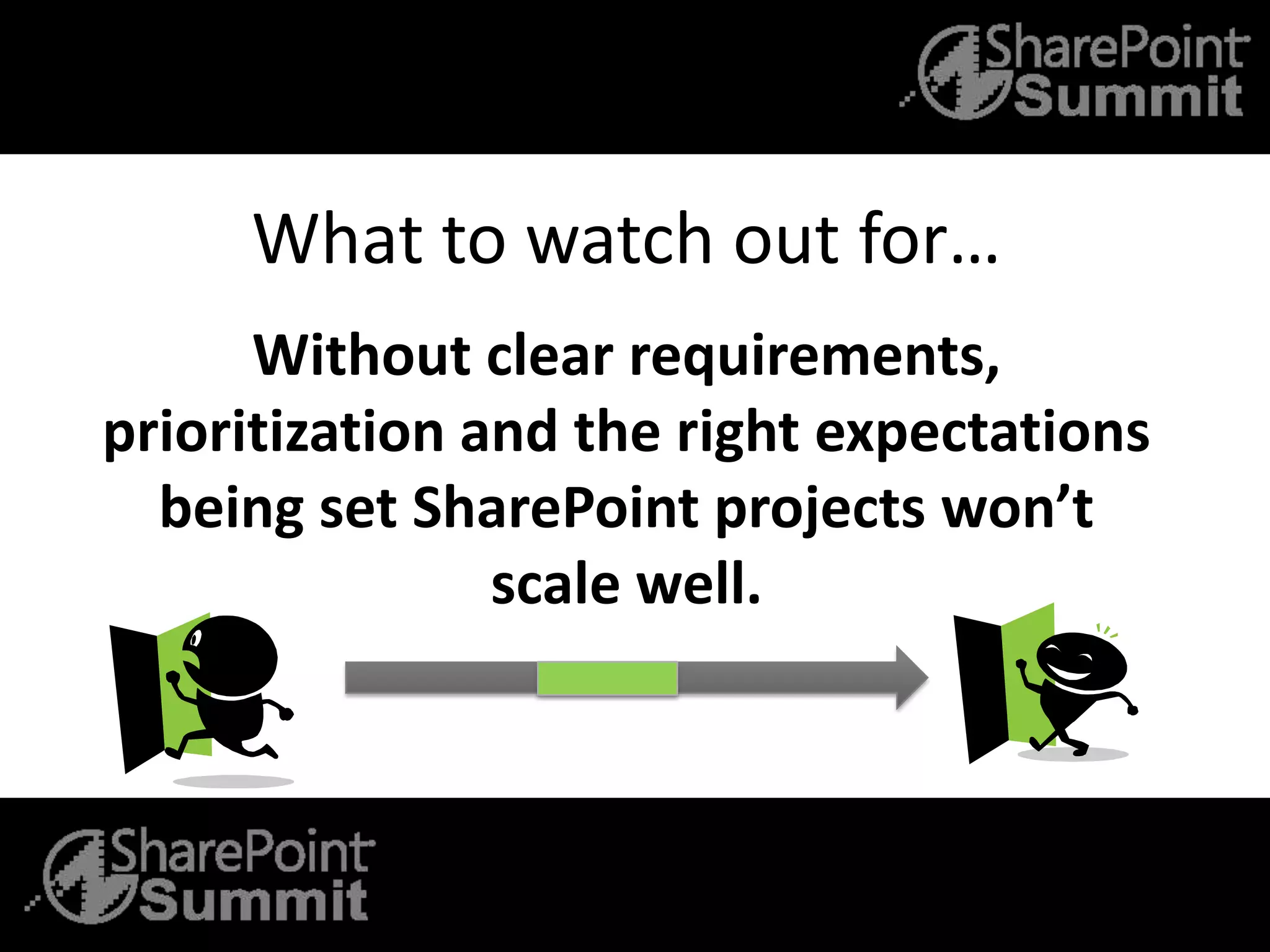 What to watch out for…
Without clear requirements,
prioritization and the right expectations
being set SharePoint projects won’t
scale well.
 
