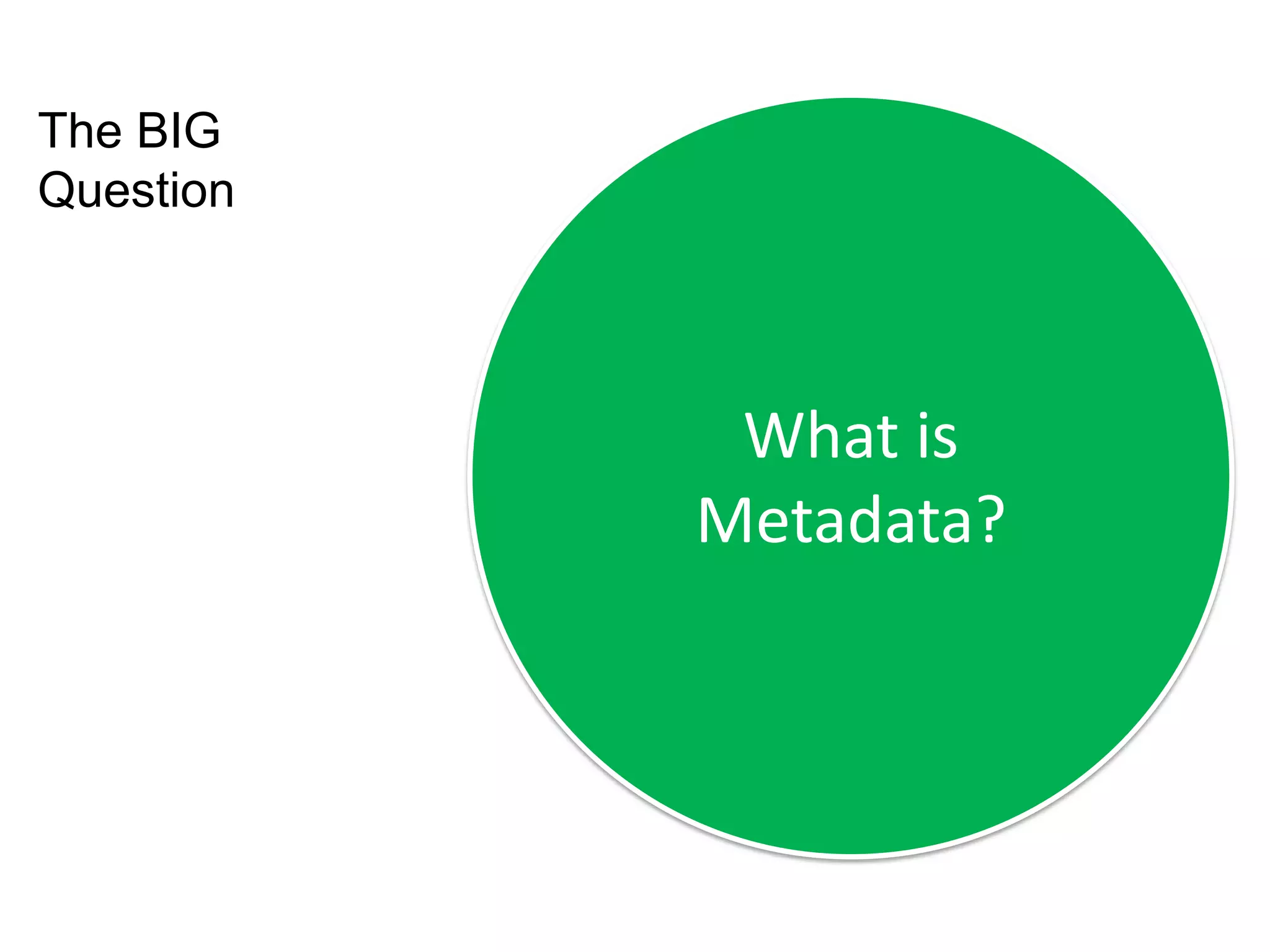 What is
Metadata?
The BIG
Question
 