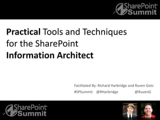 Practical Tools and Techniques
for the SharePoint
Information Architect
#SPSummit @RHarbridge @RuvenG
Facilitated By: Richard Harbridge and Ruven Gotz
 