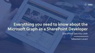 Everything you need to know about the
Microsoft Graph as a SharePoint Developer
SharePoint Saturday Utah
Sébastien Levert
 