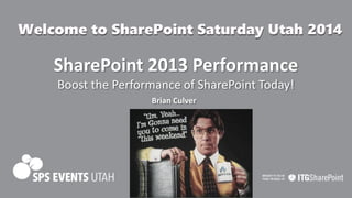 SharePoint 2013 Performance
Boost the Performance of SharePoint Today!
Brian Culver

SPSUtah 2014

 