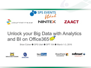 Unlock your Big Data with Analytics
and BI on Office365
Brian Culver ● SPS Utah ● SPT 104 ● March 1-3, 2016
 