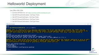 Helloworld Deployment
Use Office 365 CDN:
 Connect-SPOService -Url https://contoso-admin.sharepoint.com
 Get-SPOTenantCdnEnabled -CdnType Public
 Get-SPOTenantCdnOrigins -CdnType Public
 Get-SPOTenantCdnPolicies -CdnType Public
 Set-SPOTenantCdnEnabled -CdnType Public
 