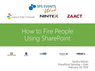 How to Fire People
Using SharePoint
Sandra Mahan
SharePoint Saturday – Utah
February 20, 2016
 