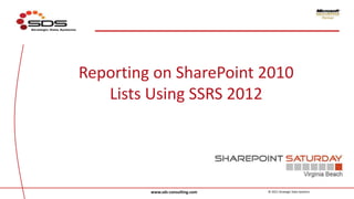 Reporting on SharePoint 2010
   Lists Using SSRS 2012




         www.sds-consulting.com   © 2011 Strategic Data Systems
 