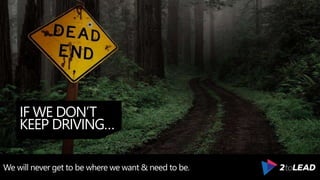 IF WE DON’T
KEEP DRIVING…
We will never get to be where we want & need to be.
 