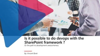 Is it possible to do devops with the
SharePoint framework ?
Or the path to development awesomeness
By: Vincent Biret
 