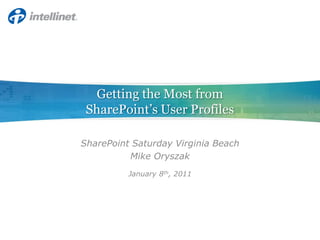 Getting the Most from SharePoint’s User Profiles SharePoint Saturday Virginia Beach Mike Oryszak January 8th, 2011 