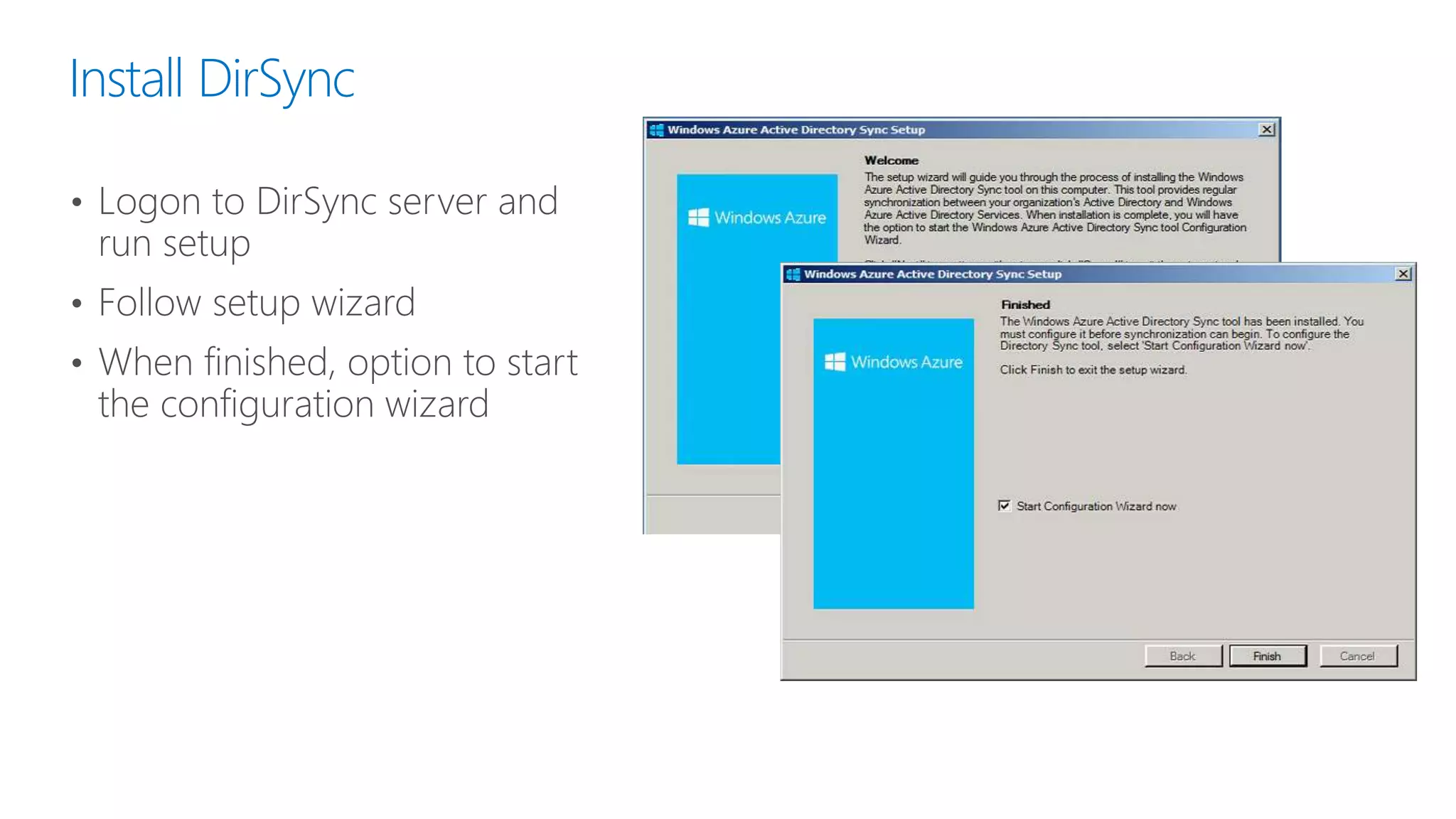Install DirSync
• Logon to DirSync server and
run setup
• Follow setup wizard
• When finished, option to start
the configuration wizard
 