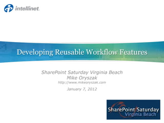 Developing Reusable Workflow Features

      SharePoint Saturday Virginia Beach
                Mike Oryszak
            http://www.mikeoryszak.com

                January 7, 2012
 