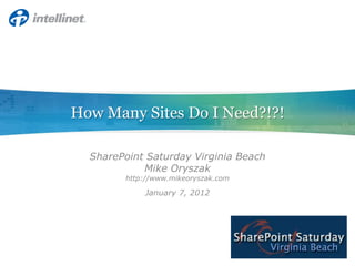 How Many Sites Do I Need?!?!

  SharePoint Saturday Virginia Beach
            Mike Oryszak
        http://www.mikeoryszak.com

            January 7, 2012
 