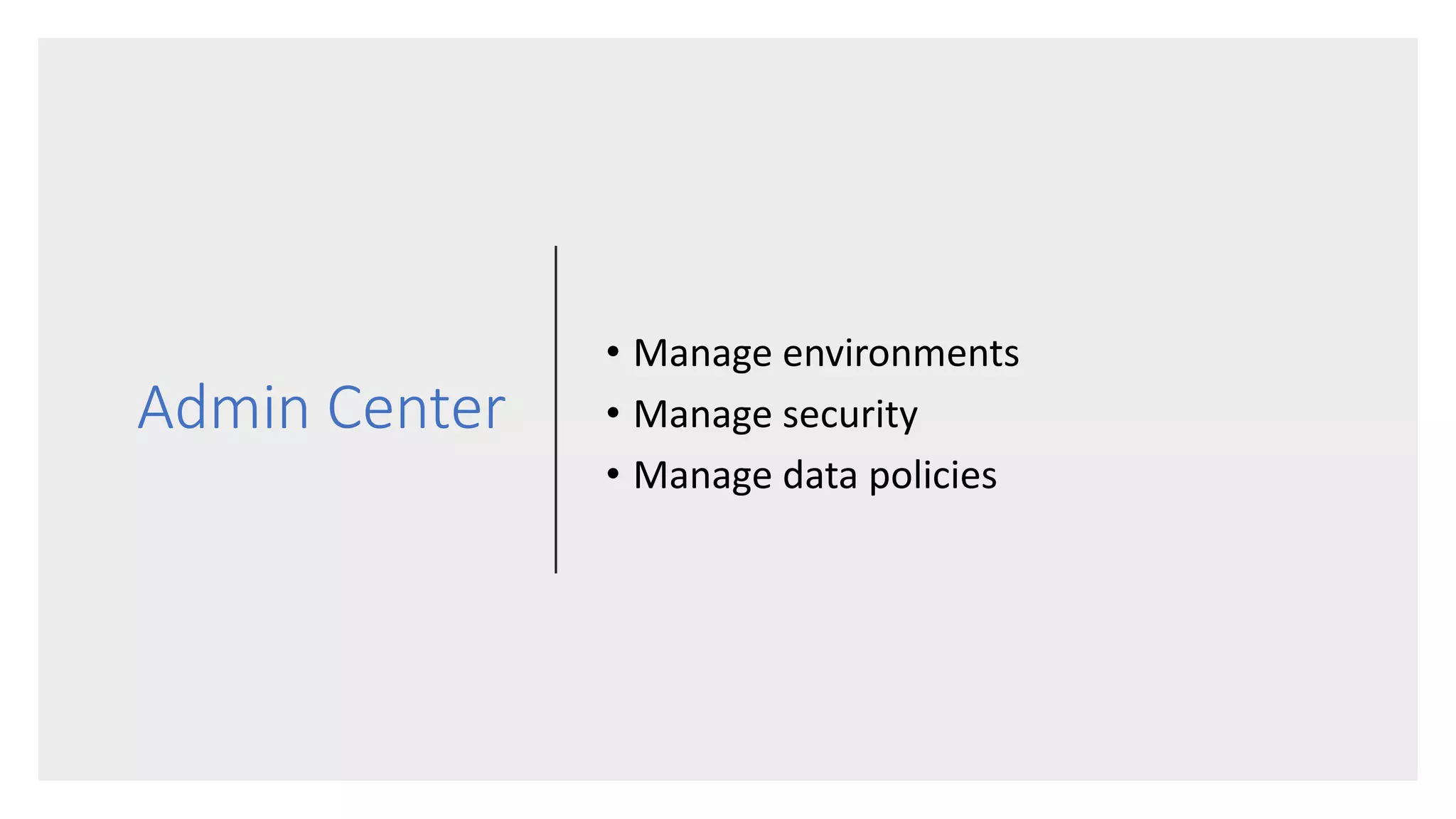 Admin Center
• Manage environments
• Manage security
• Manage data policies