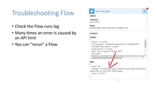 Troubleshooting Flow
• Check the Flow runs log
• Many times an error is caused by
an API limit
• You can “rerun” a Flow
 