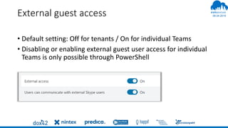 06.04.2019
#
External guest access
• Default setting: Off for tenants / On for individual Teams
• Disabling or enabling external guest user access for individual
Teams is only possible through PowerShell
 