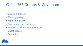 Office 365 Groups & Governance
• Creation process
• Naming policy
• Expiration policy
• Soft delete and restore
• Policies & information protection
• Guest access
• Reporting
 