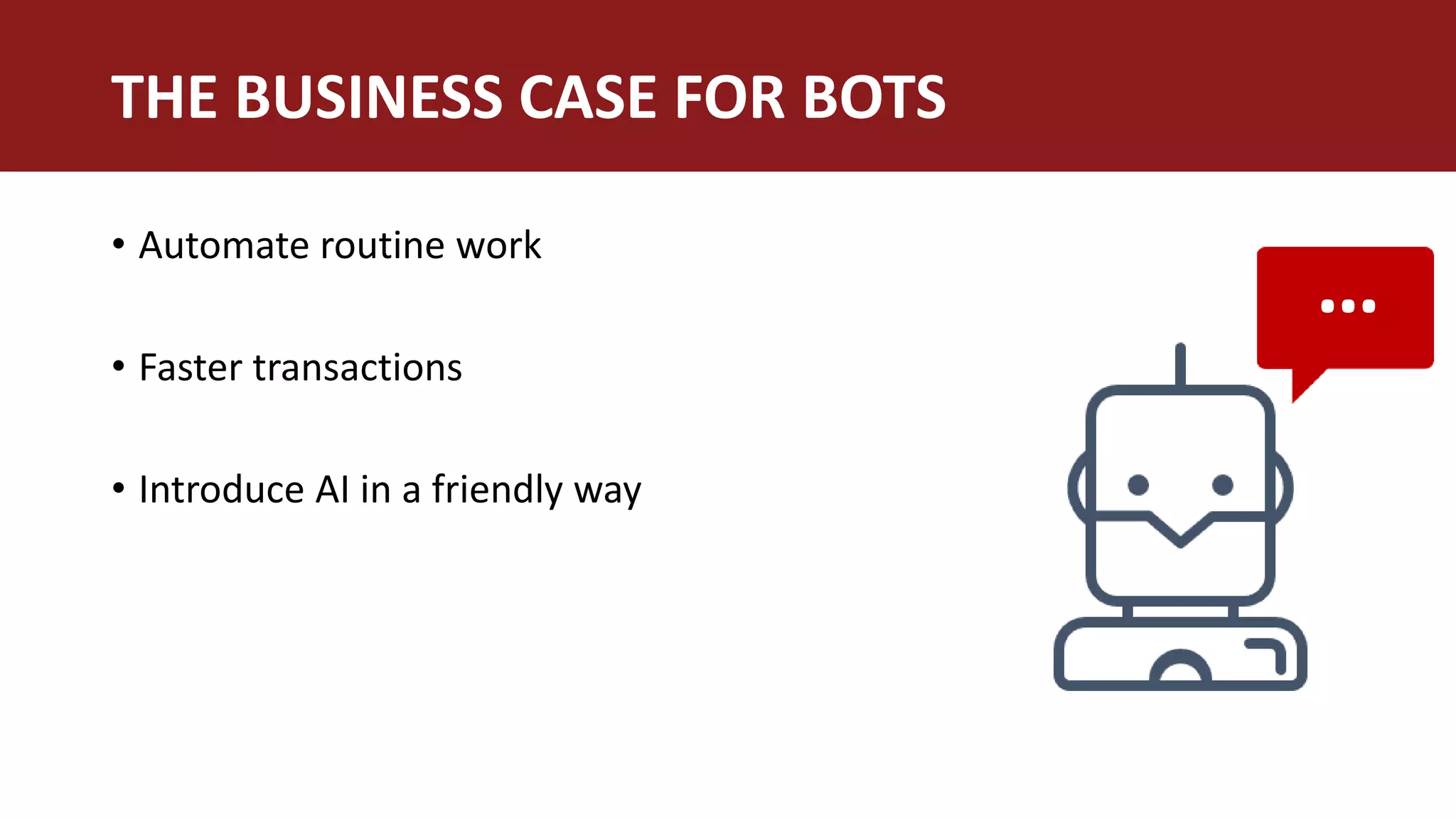 • Automate routine work
• Faster transactions
• Introduce AI in a friendly way
THE BUSINESS CASE FOR BOTS
…
 