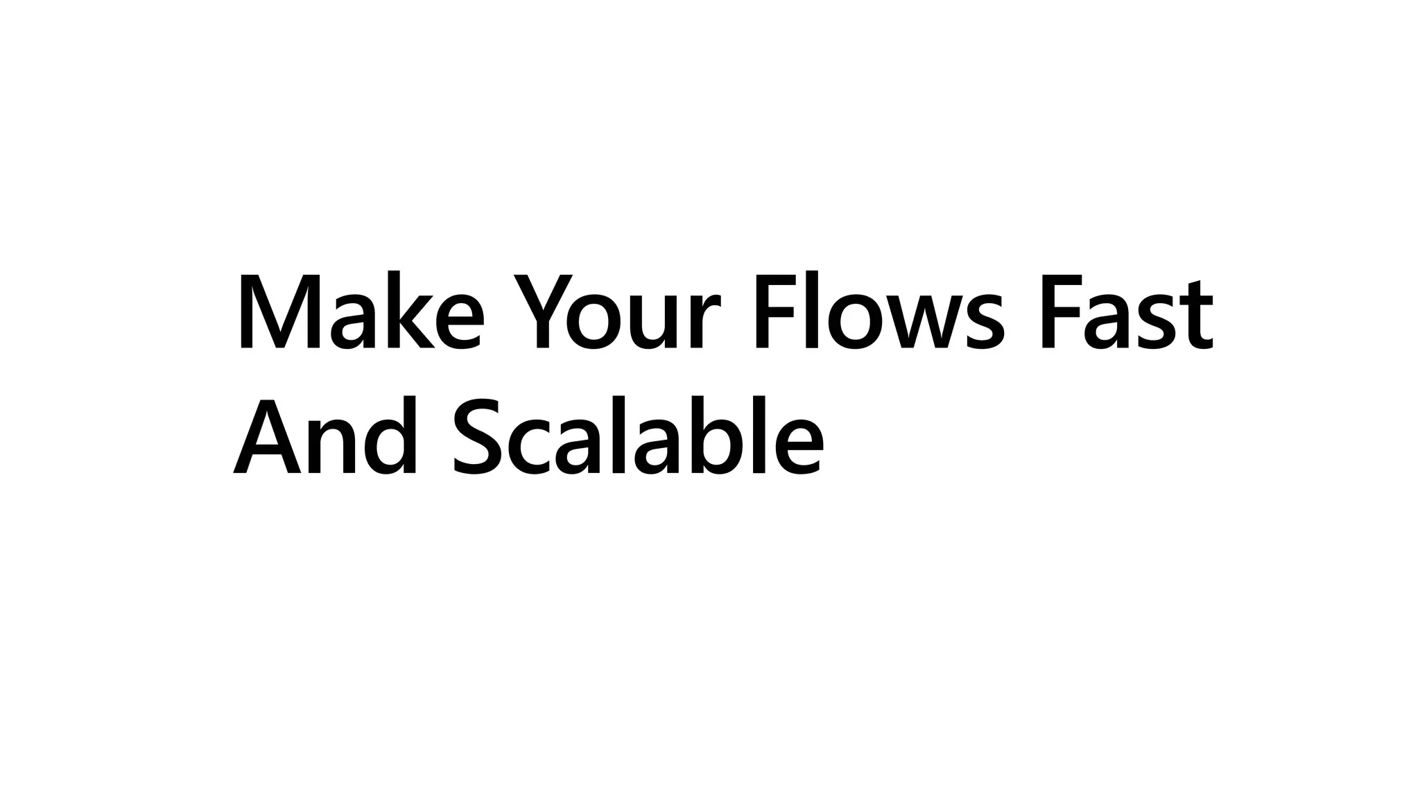 Make Your Flows Fast
And Scalable
 