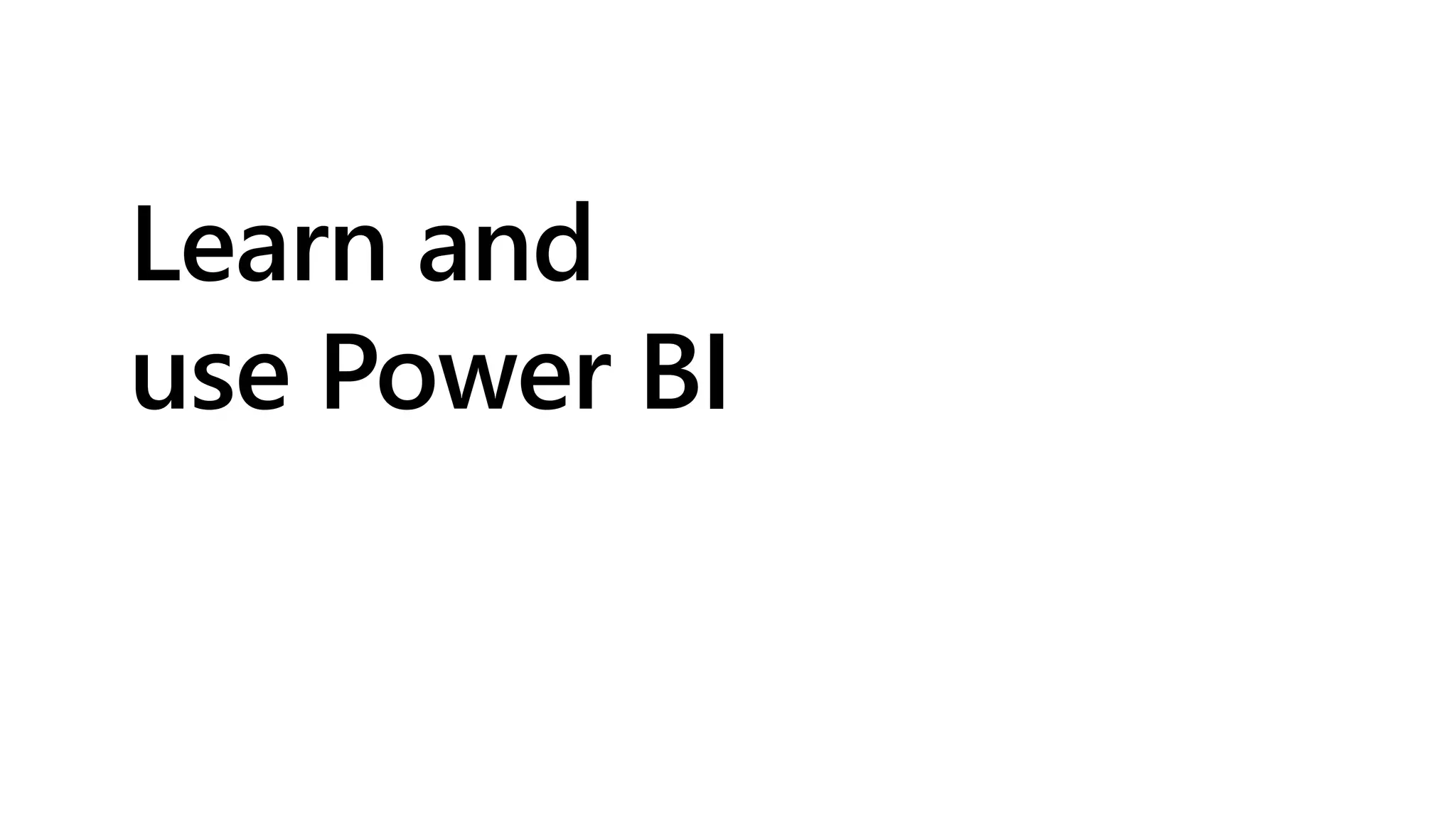 Learn and
use Power BI
 