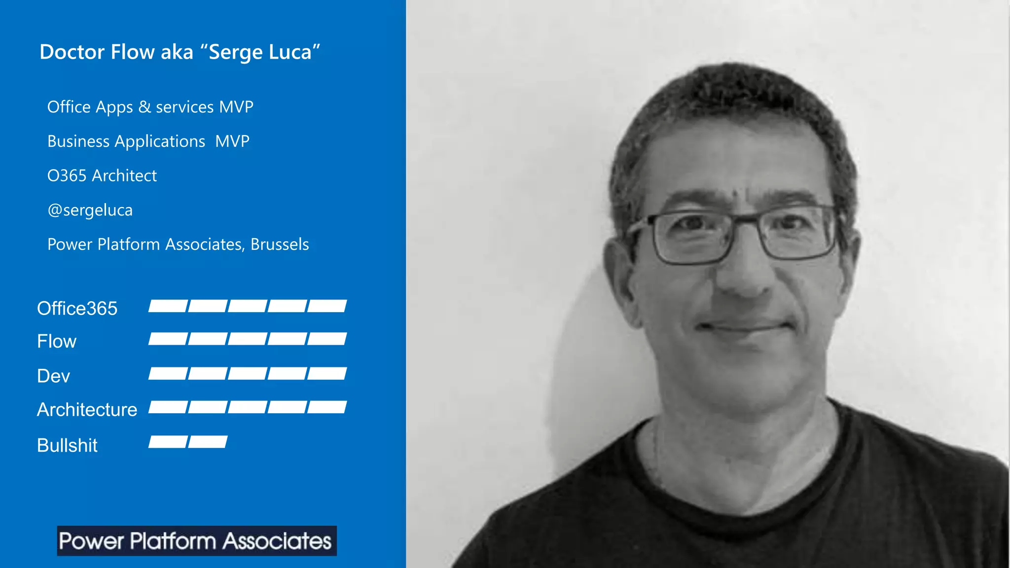 Office Apps & services MVP
Business Applications MVP
O365 Architect
@sergeluca
Power Platform Associates, Brussels
Office365
Flow
Dev
Architecture
Bullshit
Doctor Flow aka “Serge Luca”
 