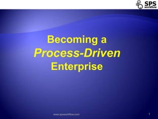 www.spsworkflow.com 1 Becoming a Process-Driven Enterprise 
